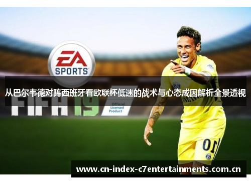 从巴尔韦德对阵西班牙看欧联杯低迷的战术与心态成因解析全景透视