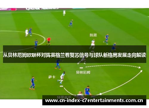 从贝林厄姆欧联杯对阵英格兰看复苏信号与球队新格局发展走向解读