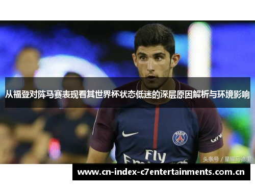 从福登对阵马赛表现看其世界杯状态低迷的深层原因解析与环境影响