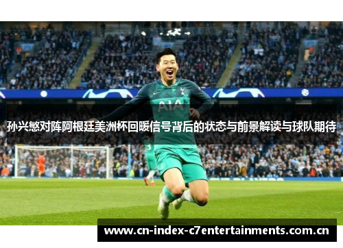 孙兴慜对阵阿根廷美洲杯回暖信号背后的状态与前景解读与球队期待