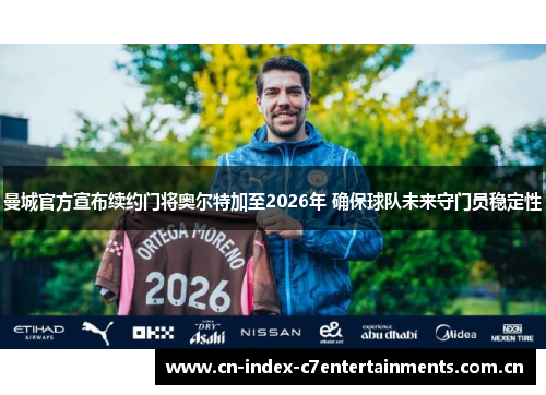 曼城官方宣布续约门将奥尔特加至2026年 确保球队未来守门员稳定性
