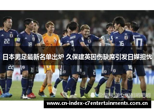 日本男足最新名单出炉 久保建英因伤缺席引发日媒担忧