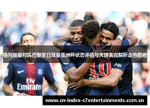 格列兹曼对阵巴黎圣日耳曼美洲杯状态评估与关键表现解析走势前瞻