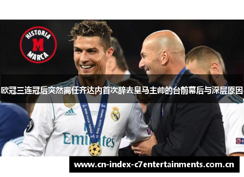 欧冠三连冠后突然离任齐达内首次辞去皇马主帅的台前幕后与深层原因